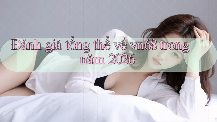 Đánh giá tổng thể về vn68 trong năm 2026 Đánh giá tổng thể về vn68 trong năm 2026