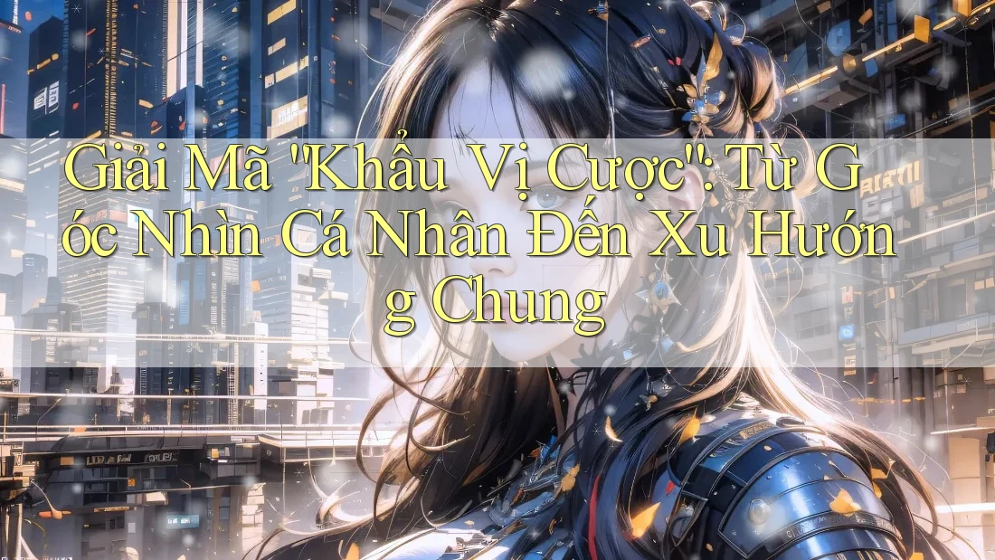 Giải Mã “Khẩu Vị Cược”: Từ Góc Nhìn Cá Nhân Đến Xu Hướng Chung