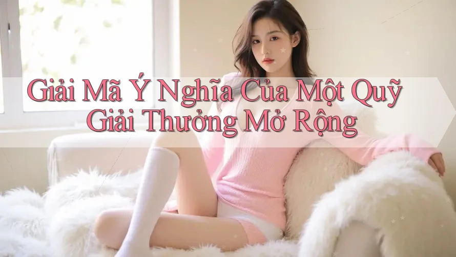 Giải Mã Ý Nghĩa Của Một Quỹ Giải Thưởng Mở Rộng Giải Mã Ý Nghĩa Của Một Quỹ Giải Thưởng Mở Rộng