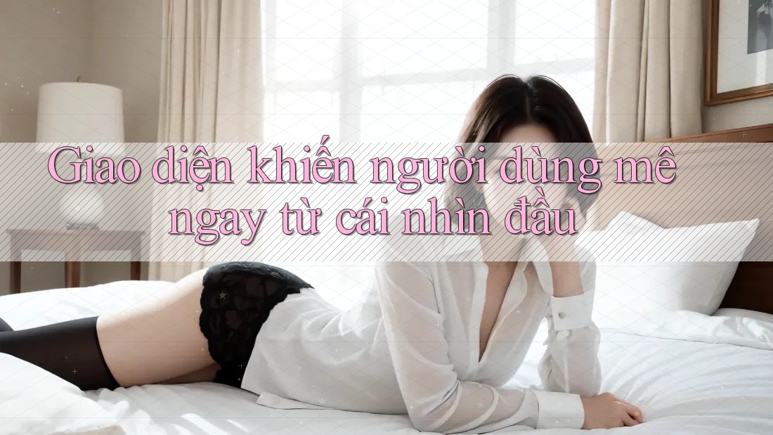 Giao diện khiến người dùng mê ngay từ cái nhìn đầu Giao diện khiến người dùng mê ngay từ cái nhìn đầu