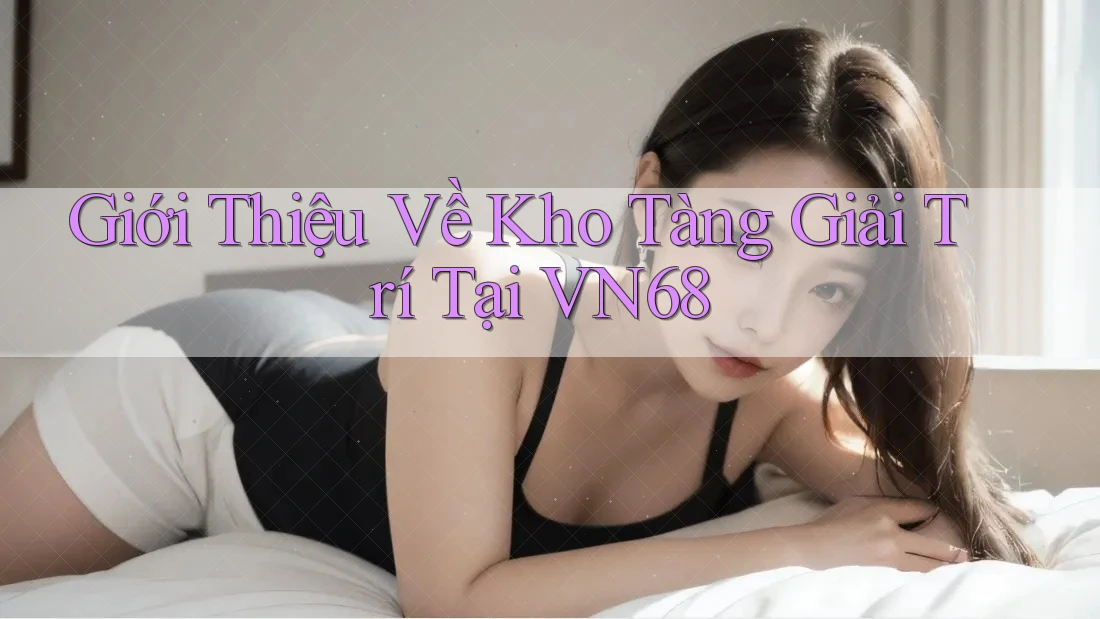 Giới Thiệu Về Kho Tàng Giải Trí Tại VN68 Giới Thiệu Về Kho Tàng Giải Trí Tại VN68
