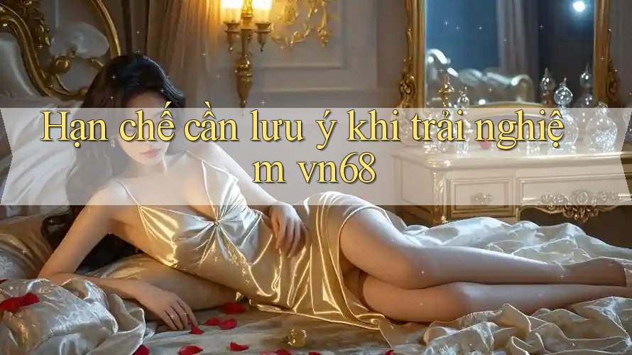 Hạn chế cần lưu ý khi trải nghiệm vn68 Hạn chế cần lưu ý khi trải nghiệm vn68