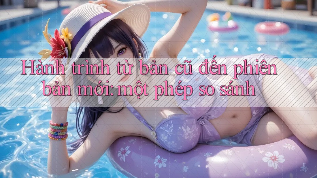 Hành trình từ bản cũ đến phiên bản mới: một phép so sánh