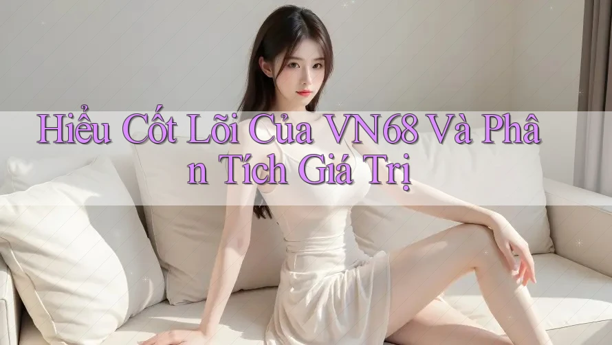 Hiểu Cốt Lõi Của VN68 Và Phân Tích Giá Trị Hiểu Cốt Lõi Của VN68 Và Phân Tích Giá Trị