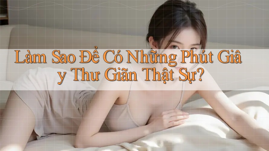 Làm Sao Để Có Những Phút Giây Thư Giãn Thật Sự? Làm Sao Để Có Những Phút Giây Thư Giãn Thật Sự?