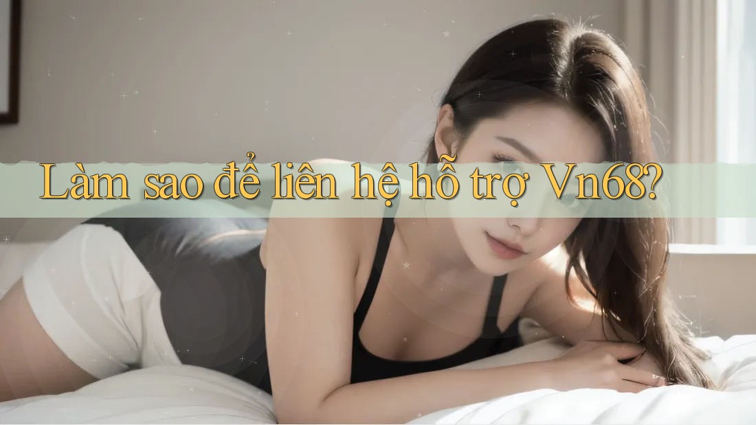Làm sao để liên hệ hỗ trợ Vn68? Làm sao để liên hệ hỗ trợ Vn68?