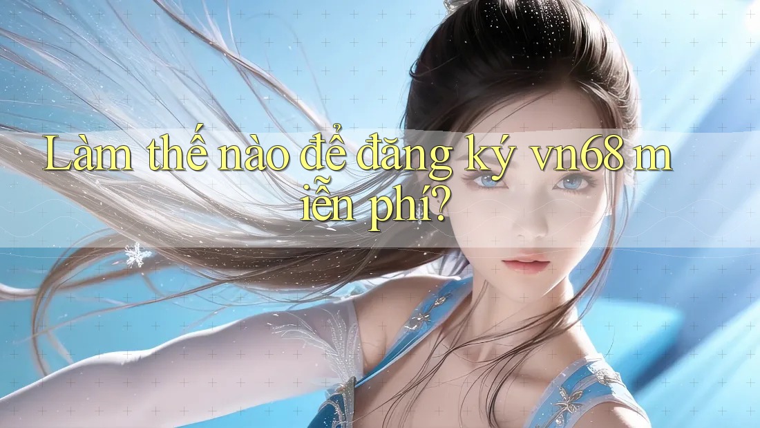 Làm thế nào để đăng ký vn68 miễn phí?