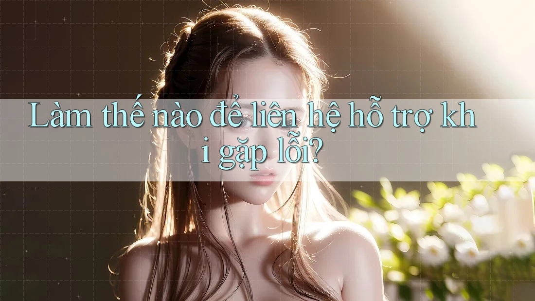 Làm thế nào để liên hệ hỗ trợ khi gặp lỗi? Làm thế nào để liên hệ hỗ trợ khi gặp lỗi?