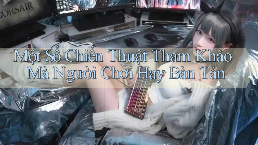 Một Số Chiến Thuật Tham Khảo Mà Người Chơi Hay Bàn Tán Một Số Chiến Thuật Tham Khảo Mà Người Chơi Hay Bàn Tán