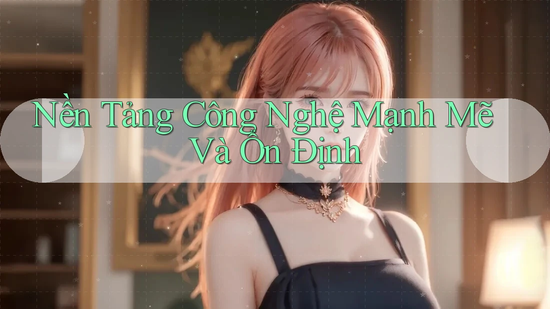 Nền Tảng Công Nghệ Mạnh Mẽ Và Ổn Định Nền Tảng Công Nghệ Mạnh Mẽ Và Ổn Định