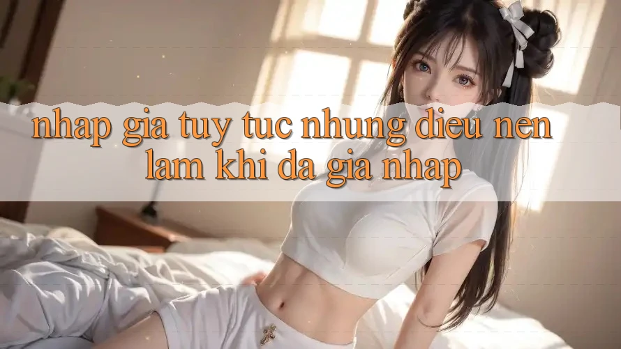“Nhập Gia Tùy Tục”: Những Điều Nên Làm Khi Đã Gia Nhập “Nhập Gia Tùy Tục”: Những Điều Nên Làm Khi Đã Gia Nhập