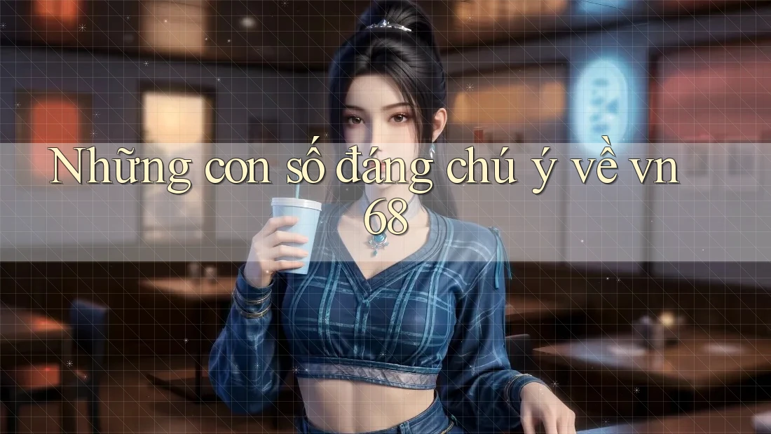 Những con số đáng chú ý về vn68