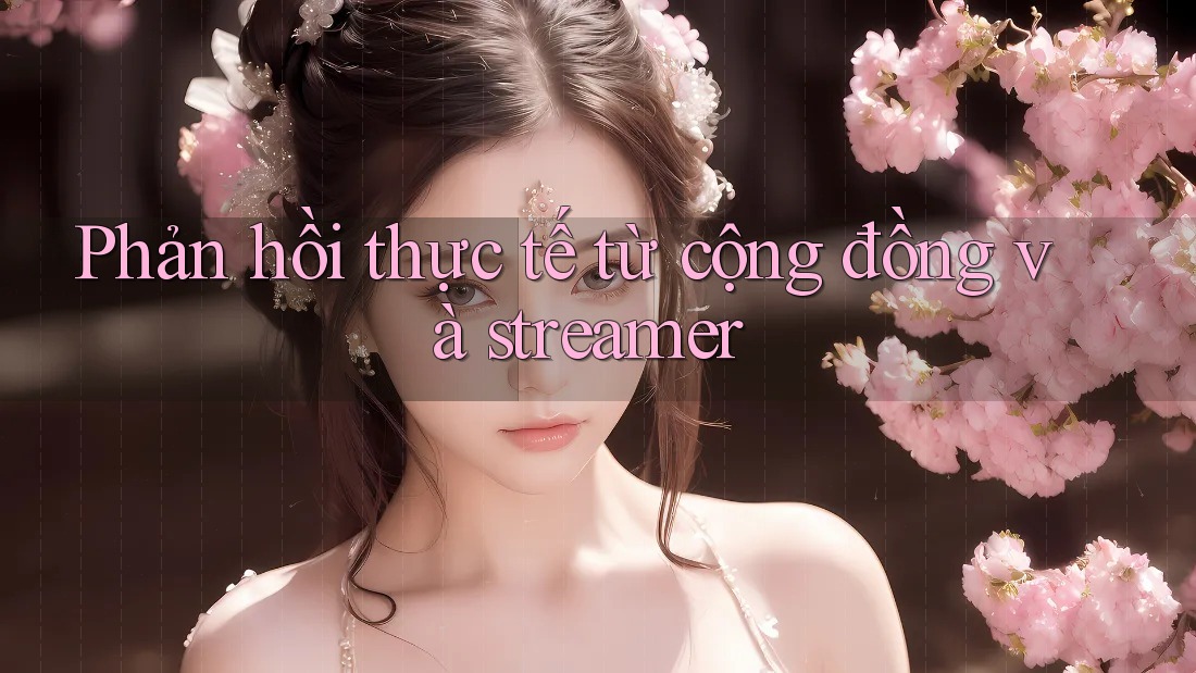 Phản hồi thực tế từ cộng đồng và streamer Phản hồi thực tế từ cộng đồng và streamer
