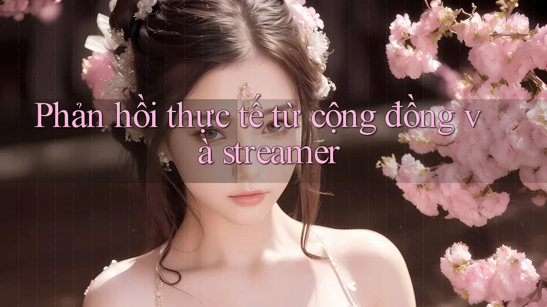 Phản hồi thực tế từ cộng đồng và streamer Phản hồi thực tế từ cộng đồng và streamer