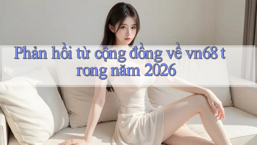 Phản hồi từ cộng đồng về vn68 trong năm 2026 Phản hồi từ cộng đồng về vn68 trong năm 2026
