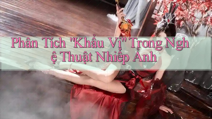 Phân Tích “Khẩu Vị” Trong Nghệ Thuật Nhiếp Ảnh Phân Tích “Khẩu Vị” Trong Nghệ Thuật Nhiếp Ảnh