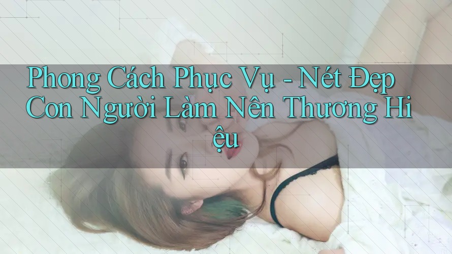 Phong Cách Phục Vụ - Nét Đẹp Con Người Làm Nên Thương Hiệu Phong Cách Phục Vụ - Nét Đẹp Con Người Làm Nên Thương Hiệu