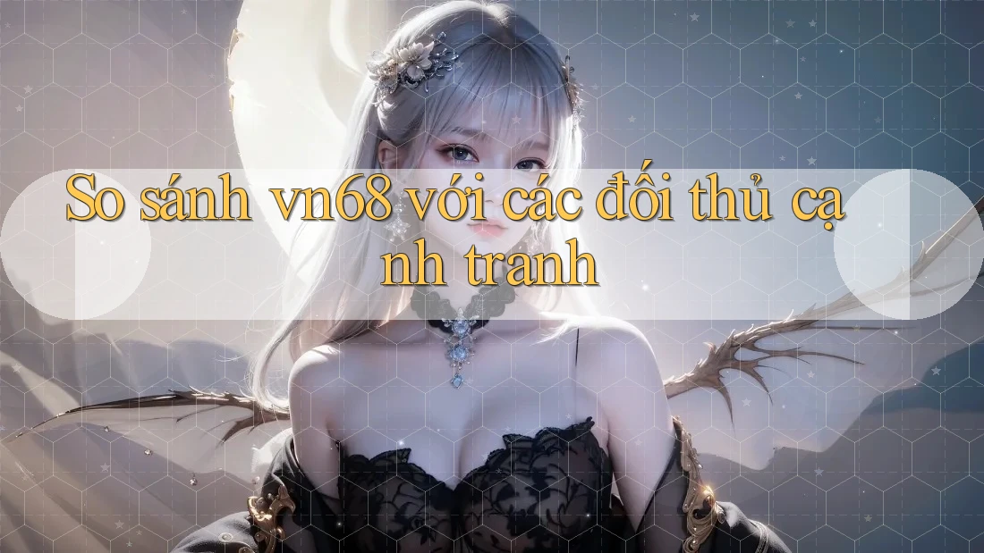 So sánh vn68 với các đối thủ cạnh tranh So sánh vn68 với các đối thủ cạnh tranh