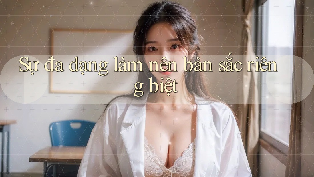 Sự đa dạng làm nên bản sắc riêng biệt