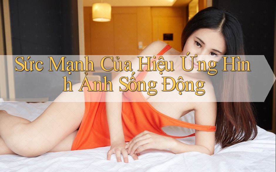 Sức Mạnh Của Hiệu Ứng Hình Ảnh Sống Động Sức Mạnh Của Hiệu Ứng Hình Ảnh Sống Động