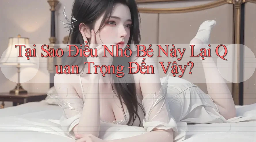 Tại Sao Điều Nhỏ Bé Này Lại Quan Trọng Đến Vậy?