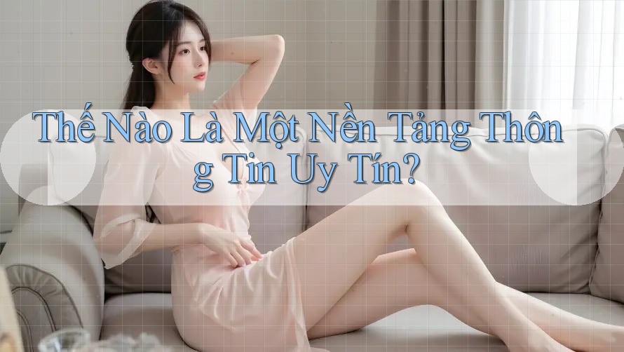 Thế Nào Là Một Nền Tảng Thông Tin Uy Tín? Thế Nào Là Một Nền Tảng Thông Tin Uy Tín?