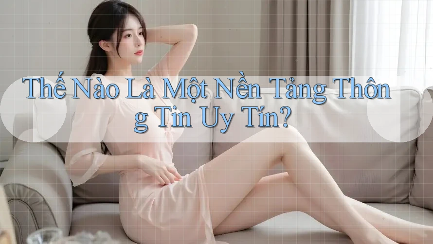 Thế Nào Là Một Nền Tảng Thông Tin Uy Tín? Thế Nào Là Một Nền Tảng Thông Tin Uy Tín?