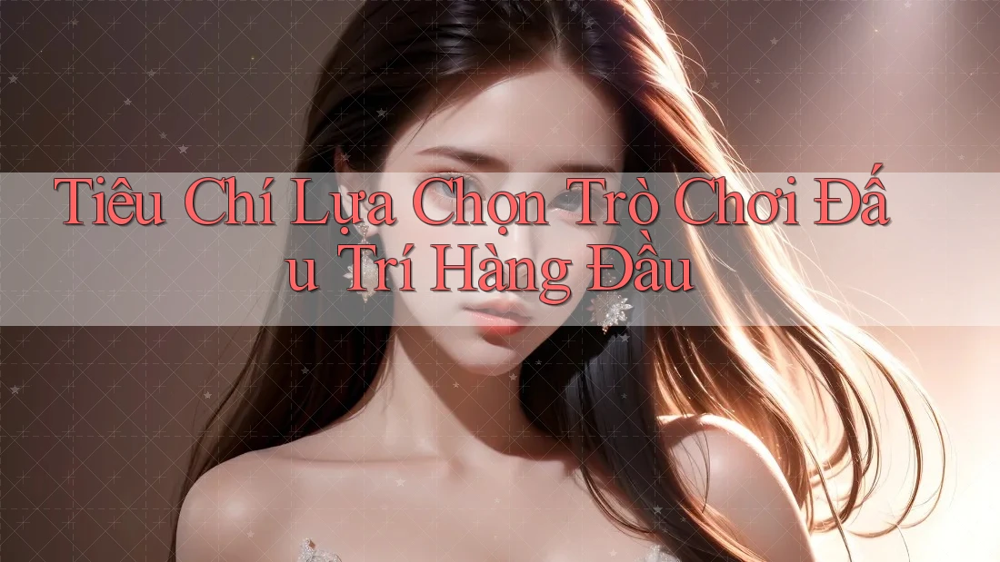Tiêu Chí Lựa Chọn Trò Chơi Đấu Trí Hàng Đầu Tiêu Chí Lựa Chọn Trò Chơi Đấu Trí Hàng Đầu