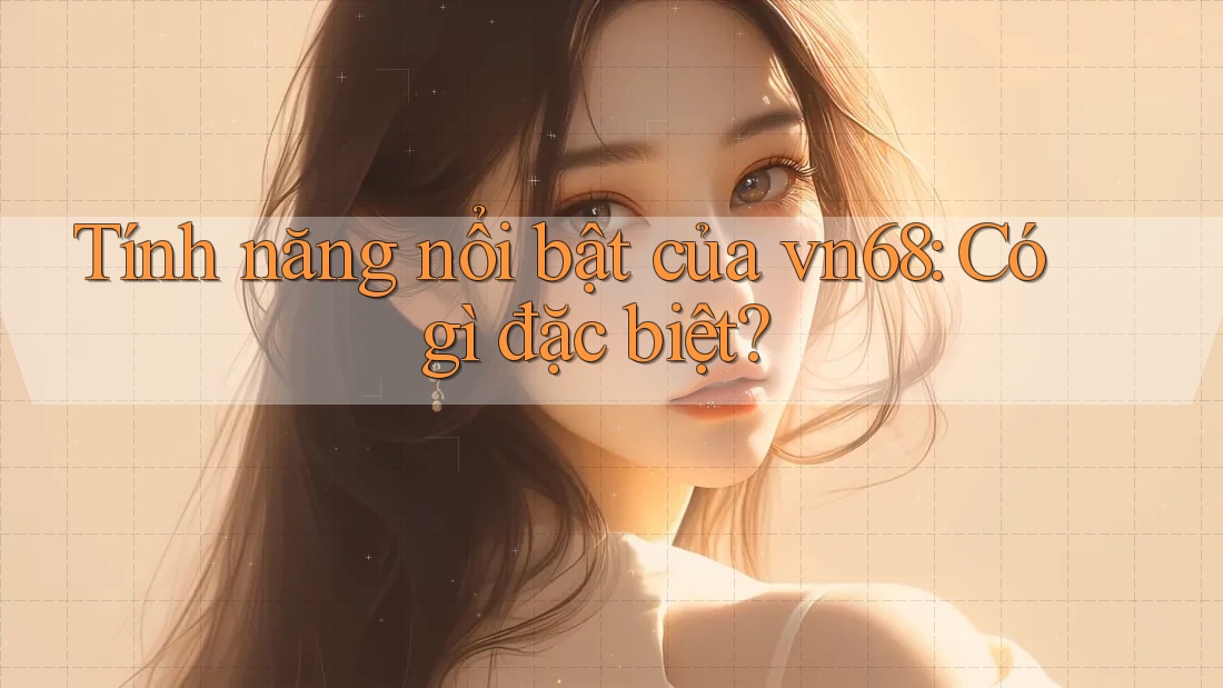 Tính năng nổi bật của vn68: Có gì đặc biệt?