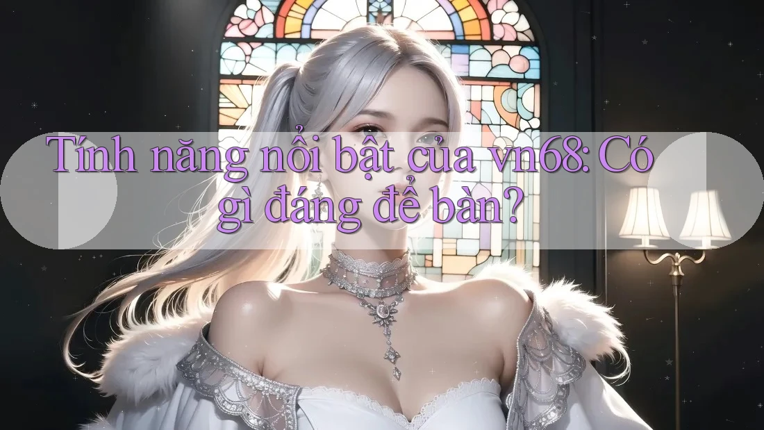 Tính năng nổi bật của vn68: Có gì đáng để bàn? Tính năng nổi bật của vn68: Có gì đáng để bàn?
