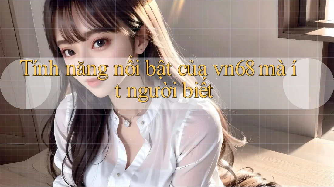 Tính năng nổi bật của vn68 mà ít người biết Tính năng nổi bật của vn68 mà ít người biết