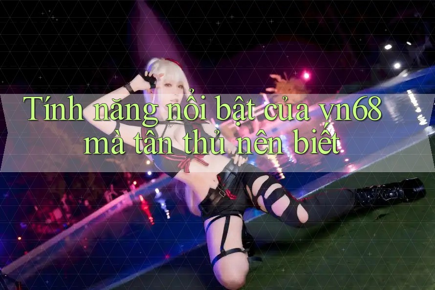 Tính năng nổi bật của vn68 mà tân thủ nên biết Tính năng nổi bật của vn68 mà tân thủ nên biết