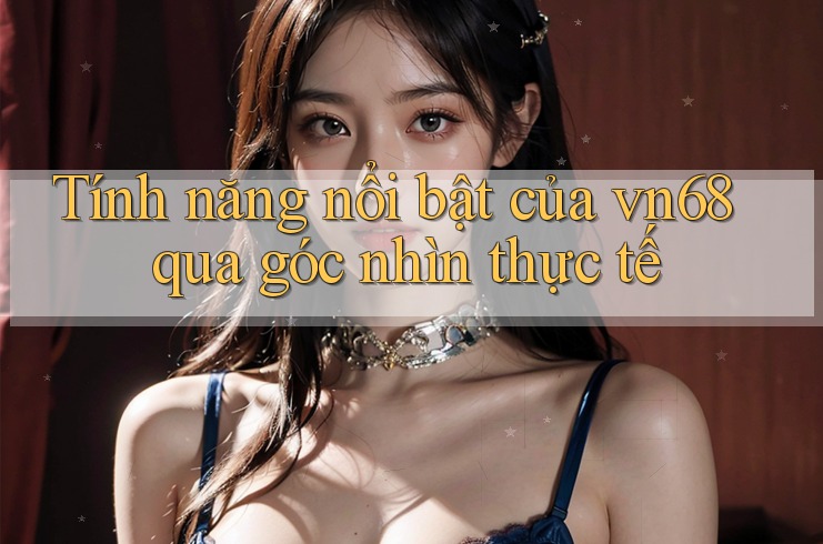 Tính năng nổi bật của vn68 qua góc nhìn thực tế Tính năng nổi bật của vn68 qua góc nhìn thực tế