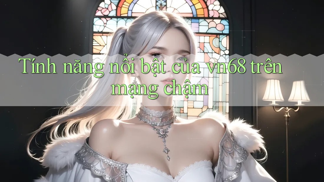 Tính năng nổi bật của vn68 trên mạng chậm Tính năng nổi bật của vn68 trên mạng chậm