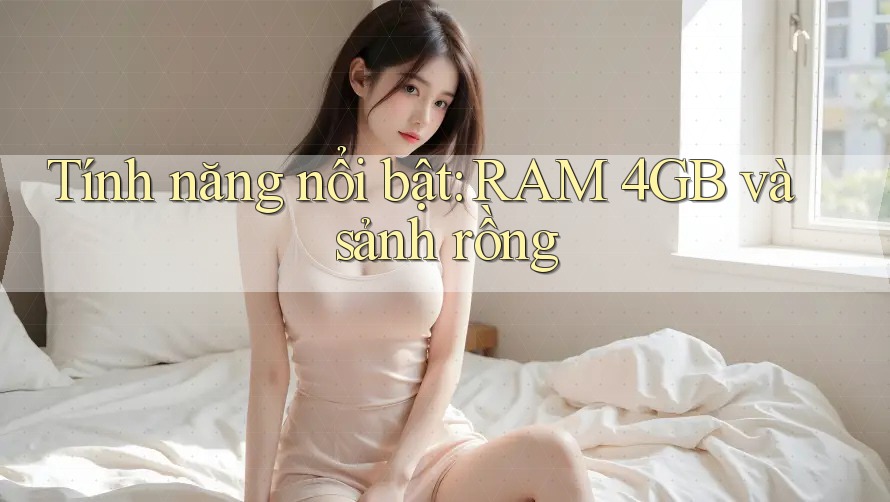 Tính năng nổi bật: RAM 4GB và sảnh rồng Tính năng nổi bật: RAM 4GB và sảnh rồng