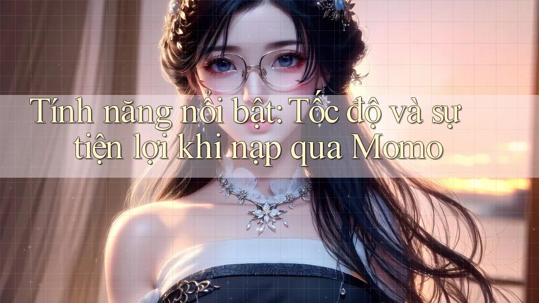 Tính năng nổi bật: Tốc độ và sự tiện lợi khi nạp qua Momo Tính năng nổi bật: Tốc độ và sự tiện lợi khi nạp qua Momo