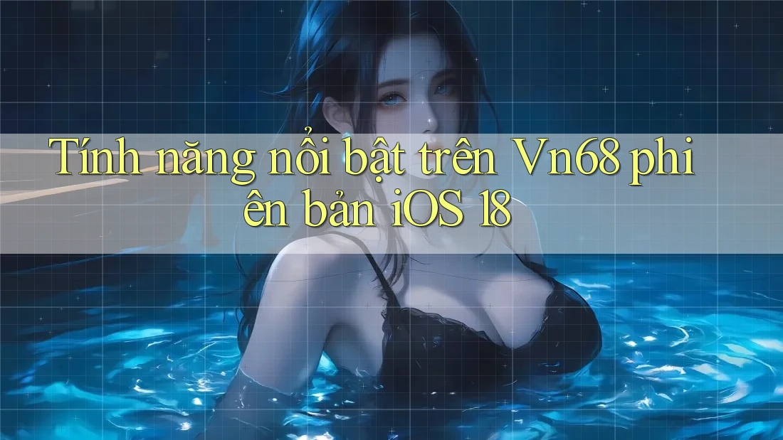 Tính năng nổi bật trên Vn68 phiên bản iOS 18 Tính năng nổi bật trên Vn68 phiên bản iOS 18