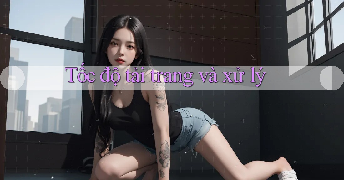 Tốc độ tải trang và xử lý Tốc độ tải trang và xử lý