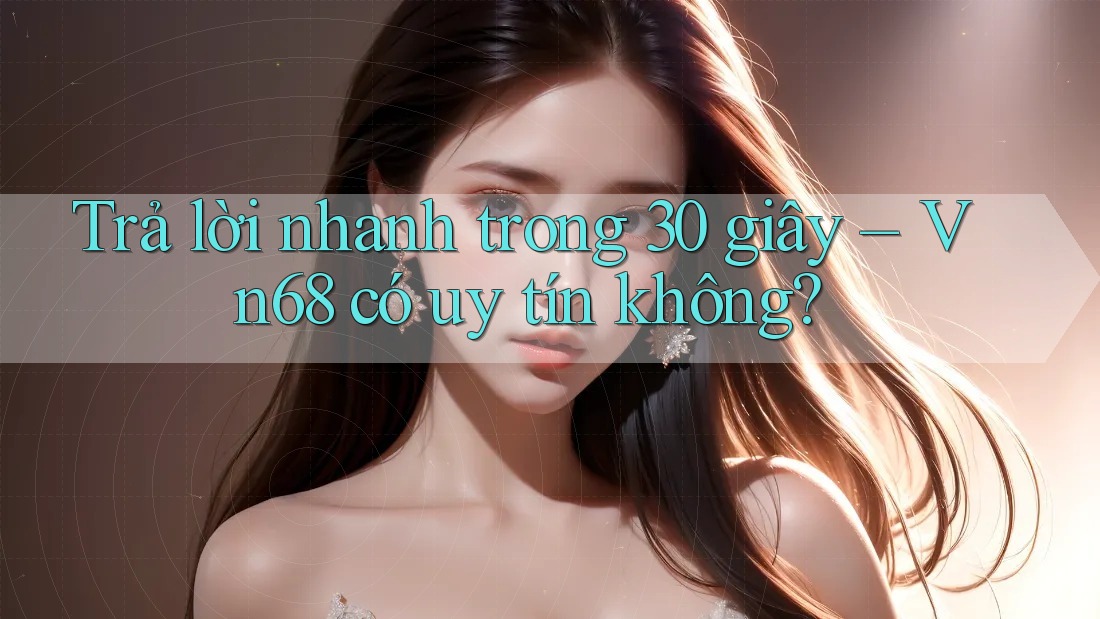 Trả lời nhanh trong 30 giây – Vn68 có uy tín không? Trả lời nhanh trong 30 giây – Vn68 có uy tín không?