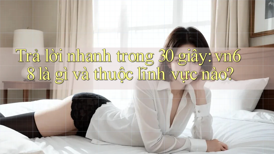 Trả lời nhanh trong 30 giây: vn68 là gì và thuộc lĩnh vực nào? Trả lời nhanh trong 30 giây: vn68 là gì và thuộc lĩnh vực nào?