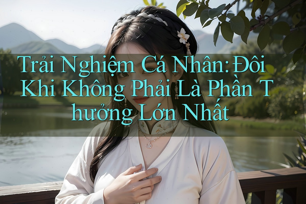 Trải Nghiệm Cá Nhân: Đôi Khi Không Phải Là Phần Thưởng Lớn Nhất Trải Nghiệm Cá Nhân: Đôi Khi Không Phải Là Phần Thưởng Lớn Nhất