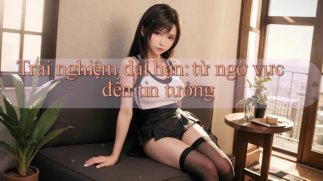 Trải nghiệm dài hạn: từ ngờ vực đến tin tưởng Trải nghiệm dài hạn: từ ngờ vực đến tin tưởng