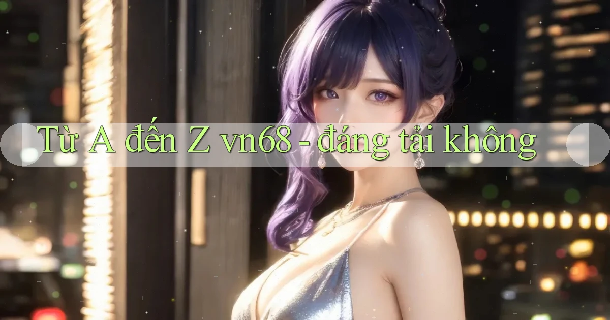 Từ A đến Z vn68   đáng tải không