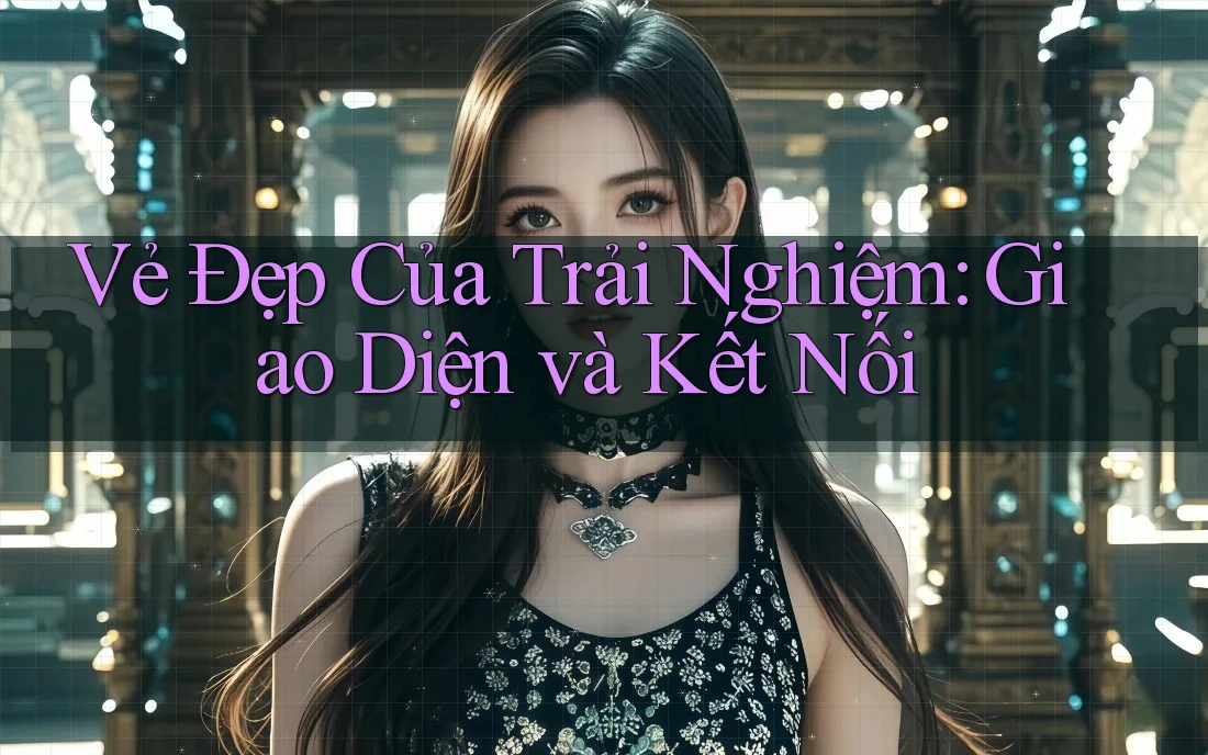 Vẻ Đẹp Của Trải Nghiệm: Giao Diện và Kết Nối Vẻ Đẹp Của Trải Nghiệm: Giao Diện và Kết Nối