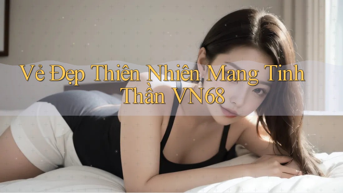 Vẻ Đẹp Thiên Nhiên Mang Tinh Thần VN68 Vẻ Đẹp Thiên Nhiên Mang Tinh Thần VN68