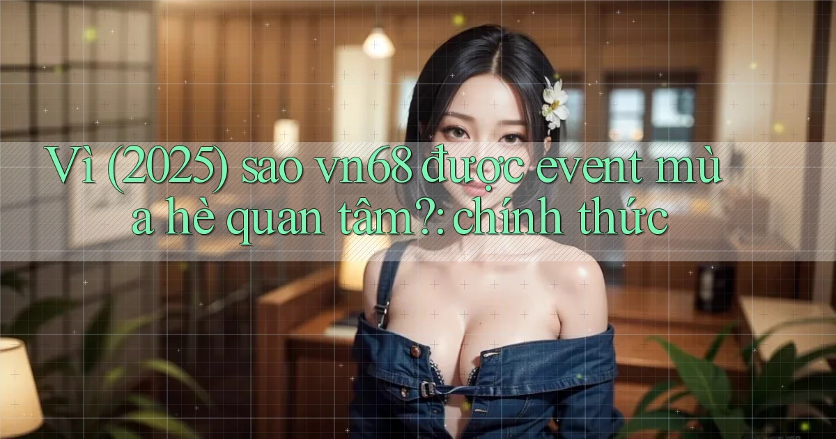 Vì (2025) sao vn68 được event mùa hè quan tâm chính thức