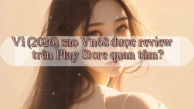 Vì (2026) sao Vn68 được review trên Play Store quan tâm