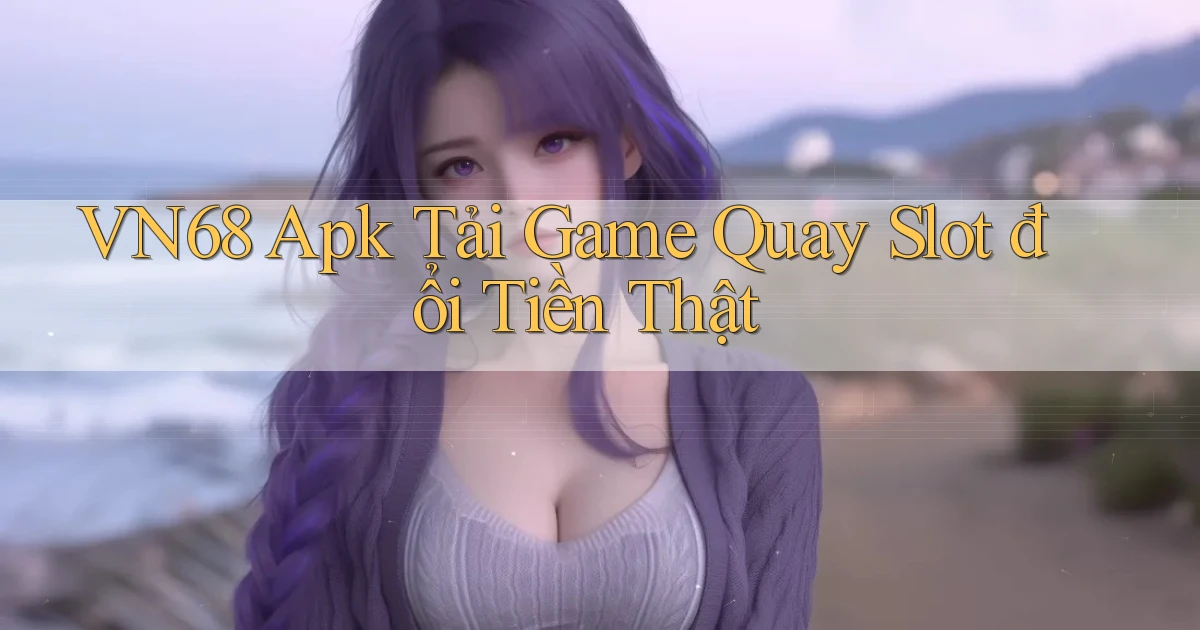 vn68  apk tải game quay slot đổi tiền thật