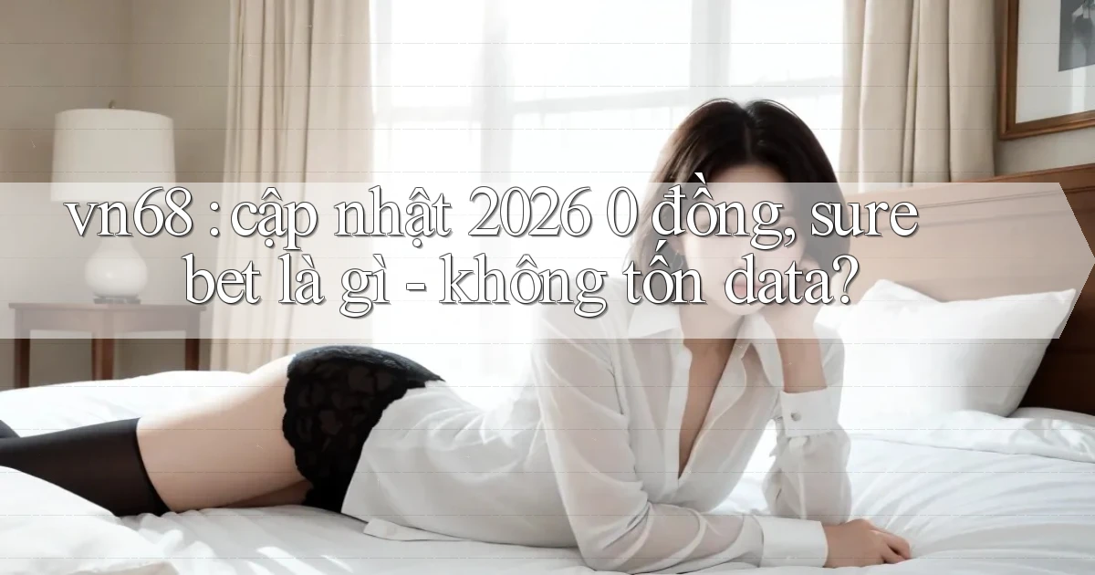 vn68 cập nhật 2026 0 đồng, sure bet là gì   không tốn data