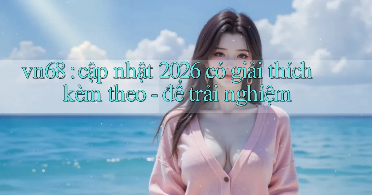 vn68 cập nhật 2026 có giải thích kèm theo   để trải nghiệm